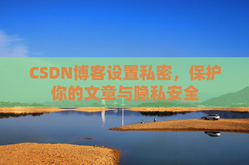 CSDN博客设置私密，保护你的文章与隐私安全